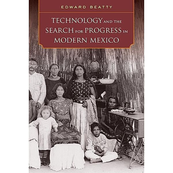 Technology and the Search for Progress in Modern Mexico, Edward Beatty