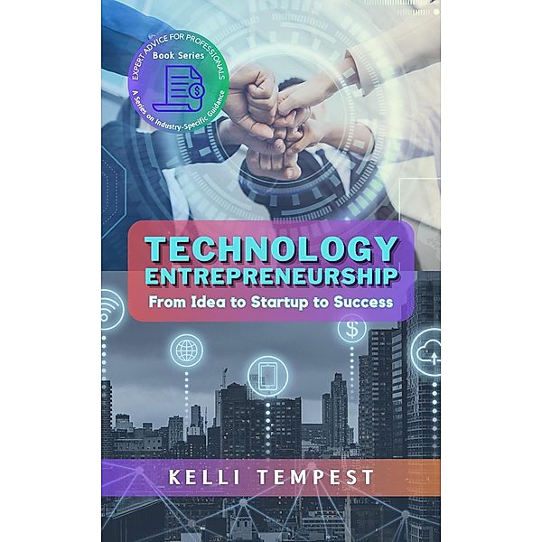 Technology Entrepreneurship:  From Idea to Startup to Success (Expert Advice for Professionals: A Series on Industry-Specific Guidance, #3) / Expert Advice for Professionals: A Series on Industry-Specific Guidance, Kelli Tempest