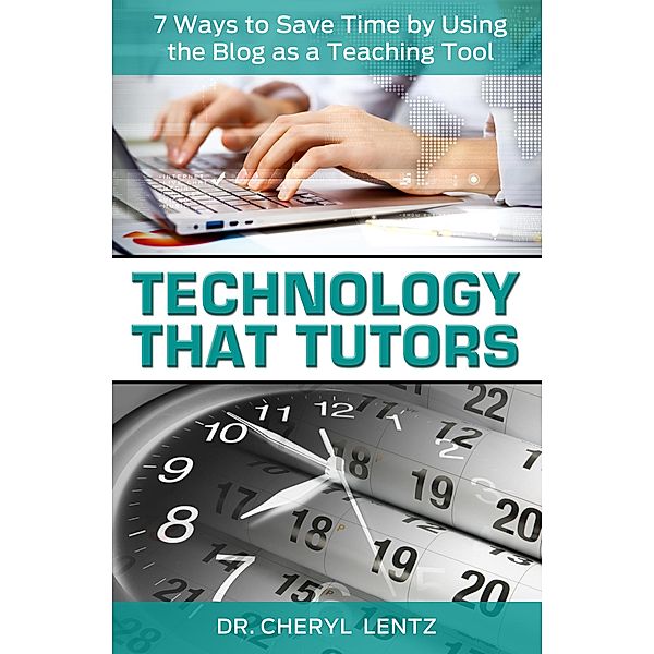 Technology That Tutors: 7 Ways to Save Time by Using the Blog as a Teaching Tool / Dr. Cheryl Lentz, Cheryl Lentz