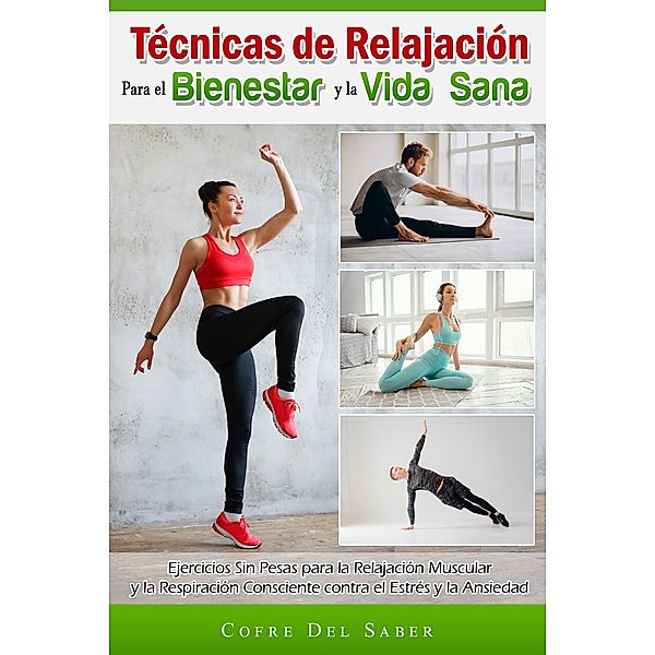 Técnicas de Relajación para el Bienestar y la Vida Sana: Ejercicios Sin Pesas para la Relajación Muscular y la Respiración Consciente contra el Estrés y la Ansiedad, Cofre Del Saber