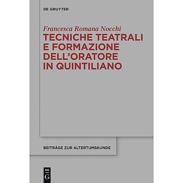 Tecniche teatrali e formazione dell'oratore in Quintiliano / Beiträge zur Altertumskunde Bd.316, Francesca Romana Nocchi