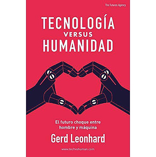 Tecnología versus Humanidad: El futuro choque entre hombre y máquina (Spanish Edition), Gerd Leonhard