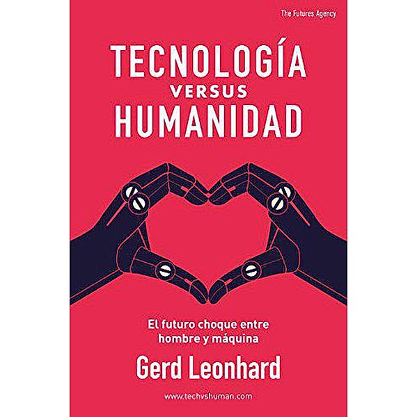 Tecnología versus Humanidad: El futuro choque entre hombre y máquina (Spanish Edition), Gerd Leonhard