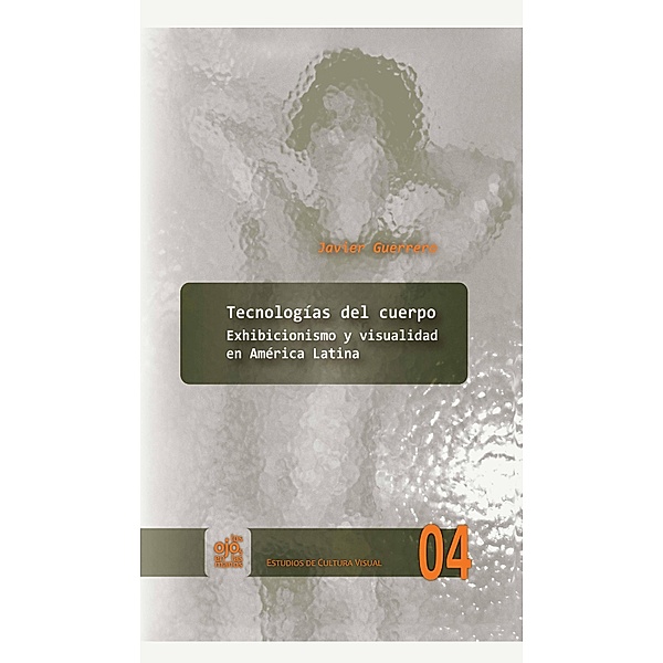 Tecnologías del cuerpo / Los Ojos en las Manos. Estudios de Cultura Visual Bd.4, Javier Guerrero