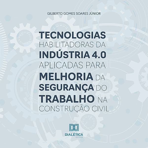 Tecnologias habilitadoras da Indústria 4.0 aplicadas para melhoria da segurança do trabalho na construção civil, Gilberto Gomes Soares Júnior