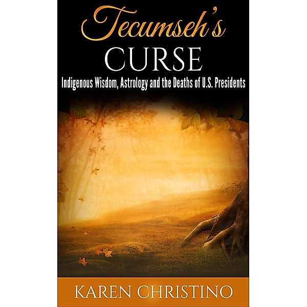Tecumseh's Curse:  Indigenous Wisdom, Astrology and the Deaths of U.S. Presidents, Karen Christino