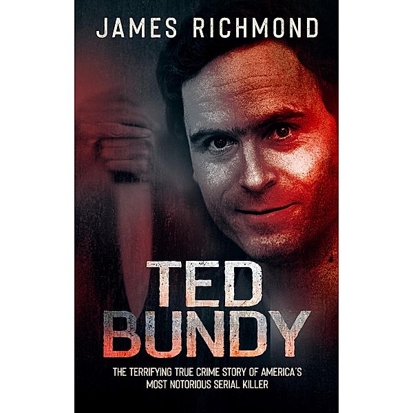 Ted Bundy: The Terrifying True Crime Story of America's Most Notorious Serial Killer, James Richmond