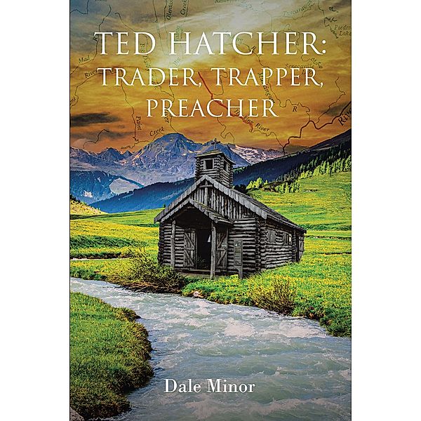 Ted Hatcher: Trader, Trapper, Preacher, Dale Minor
