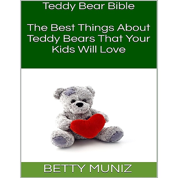 Teddy Bear Bible: The Best Things About Teddy Bears That Your Kids Will Love, Betty Muniz