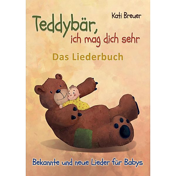 Teddybär, ich mag dich sehr! Bekannte und neue Lieder für Babys, Kati Breuer