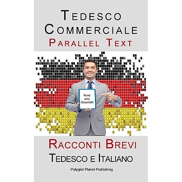 Tedesco Commerciale - Parellel Text - Racconti Brevi (Tedesco e Italiano), Polyglot Planet Publishing