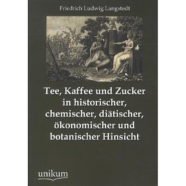 Tee, Kaffee und Zucker in historischer, chemischer, diätischer, ökonomischer und botanischer Hinsicht, Friedrich Ludwig Langstedt