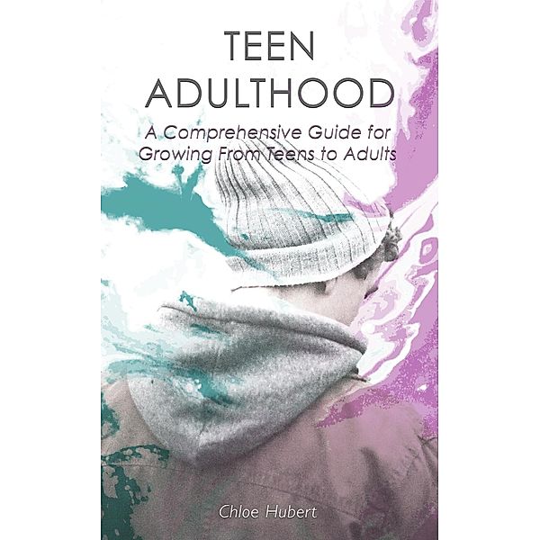 Teen Adulthood: A Comprehensive Guide For Growing From Teens to Adults (Mindfulness for teens, #2) / Mindfulness for teens, Chloe Hubert