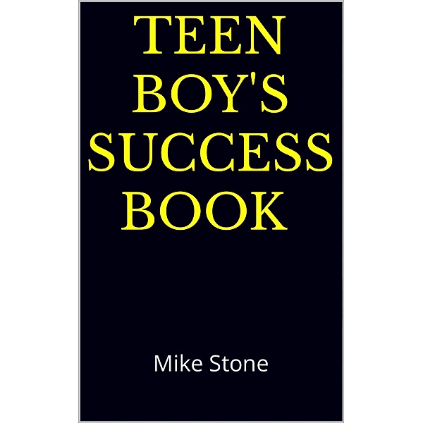 Teen Boy's Success Book: The Ultimate Self-Help Book for Boys; Solid Advice in a Must-Read Book for Teen Boys, Mike Stone