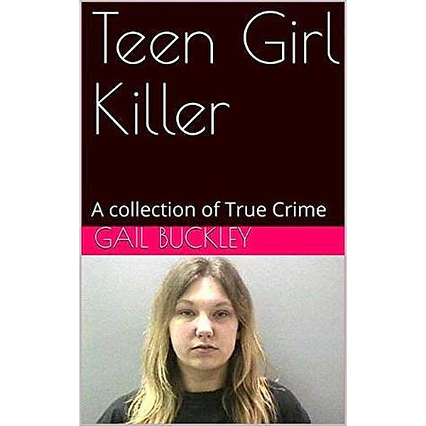 Teen Girl Killer A Collection of True Crime, Gail Buckley