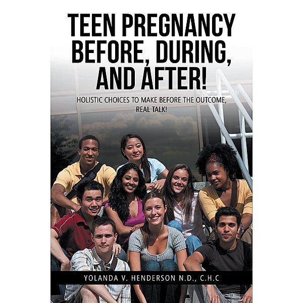 Teen Pregnancy Before, During, and After!, Yolanda V. Henderson N.D. C.H.C