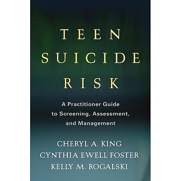 Teen Suicide Risk / Guilford Child and Adolescent Practitioner Series, Cheryl A. King, Cynthia Ewell Foster, Kelly M. Rogalski
