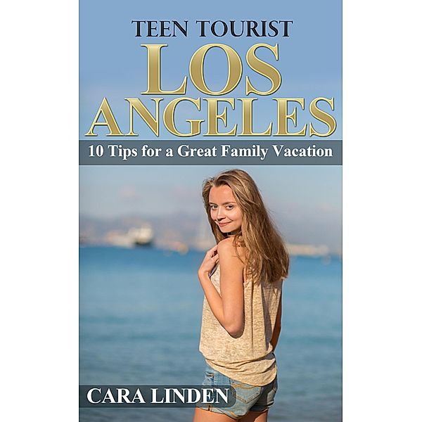 Teen Tourist Los Angeles: 10 Tips for a Great Family Vacation, Cara Linden