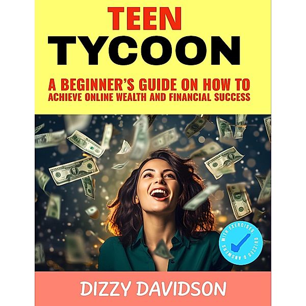 Teen Tycoon: A Beginner's Guide on How to Achieve Online Wealth and Business Success (Teens Can Make Money Online, #5) / Teens Can Make Money Online, Dizzy Davidson