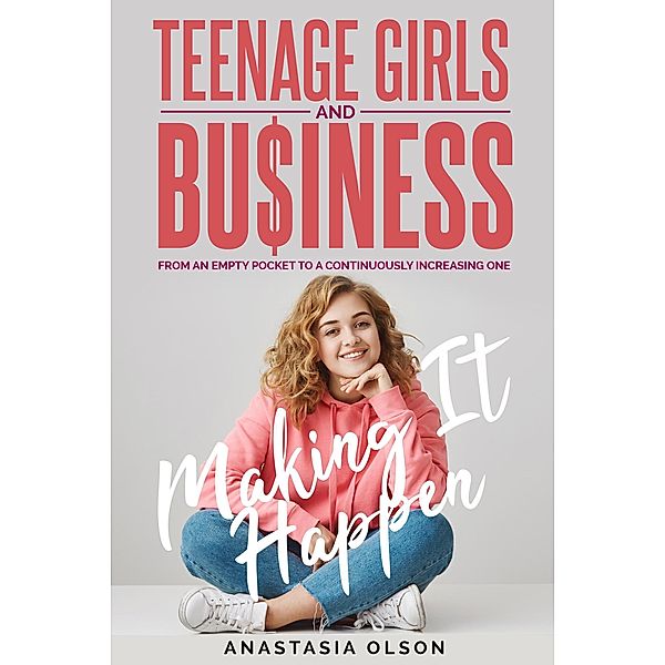 Teenage Girls and Business: Making it Happen, Anastasia Olson