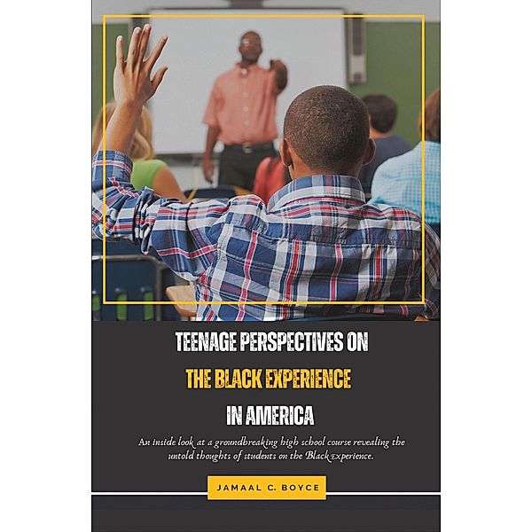 Teenage Perspectives on the Black Experience in America: An Inside Look at a Groundbreaking High School Course Revealing the Untold thoughts of Students on the Black Experience, Jamaal Boyce