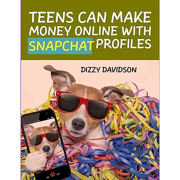 Teens Can Make Money Online With Snapchat Profiles (Social Media Business, #12) / Social Media Business, Dizzy Davidson