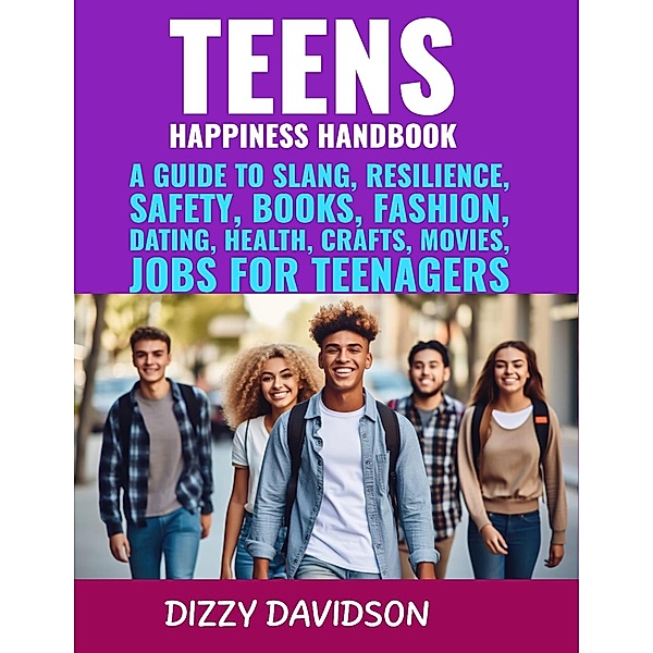 Teens Happiness Handbook: A Guide to Slang, Resilience, Safety, Books, Fashion, Dating, Health, Crafts, Movies, Jobs For Teenagers (Teens And Young Adults, #2) / Teens And Young Adults, Dizzy Davidson