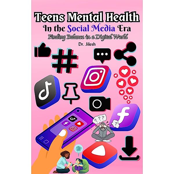 Teens Mental Health in the Social Media Era: Finding Balance in a Digital World (Health & Wellness) / Health & Wellness, Jilesh
