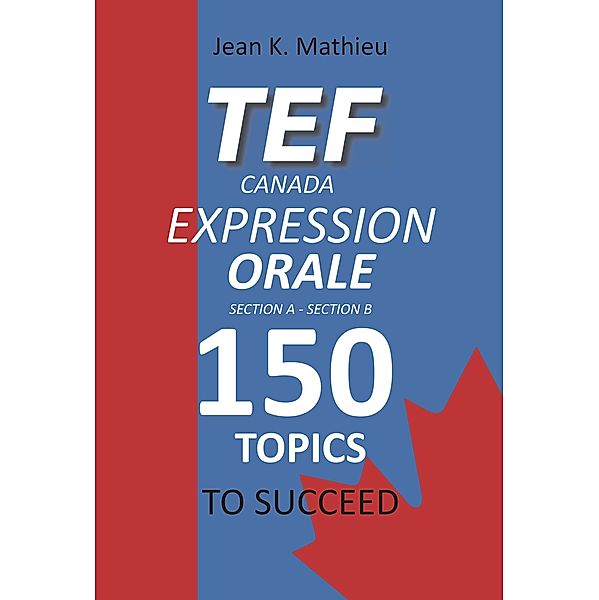 TEF CANADA Expression Orale : 150 Topics To Succeed, Jean K. Mathieu