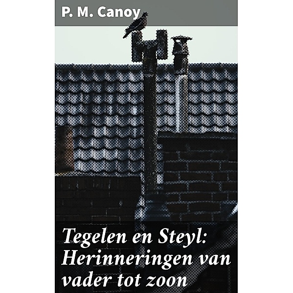 Tegelen en Steyl: Herinneringen van vader tot zoon, P. M. Canoy