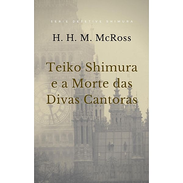 Teiko Shimura e a Morte das Divas Cantoras / Detetive Teiko Shimura - 2, H. H. M. McRoss