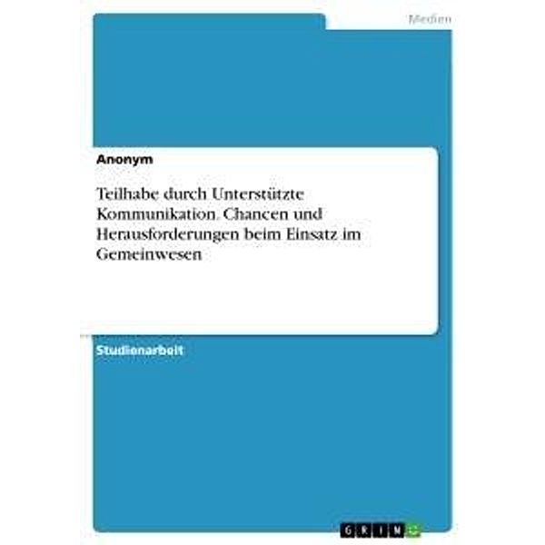 Teilhabe durch Unterstützte Kommunikation. Chancen und Herausforderungen beim Einsatz im Gemeinwesen, Anonym