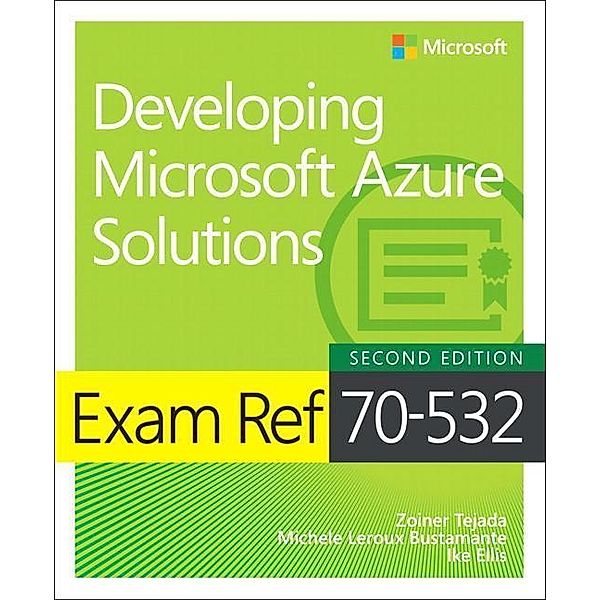 Tejada, Z: Exam Ref 70-532 Developing Microsoft Azure Soluti, Zoiner Tejada, Michele Leroux Bustamante, Ike Ellis