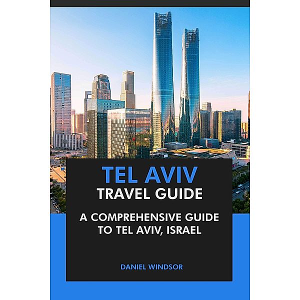 Tel Aviv Travel Guide: A Comprehensive Guide to Tel Aviv, Israel., Daniel Windsor