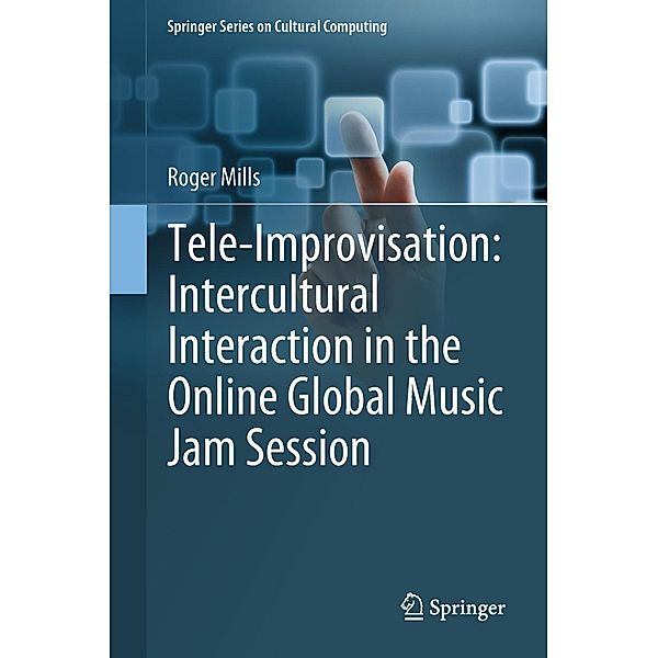 Tele-Improvisation: Intercultural Interaction in the Online Global Music Jam Session / Springer Series on Cultural Computing, Roger Mills