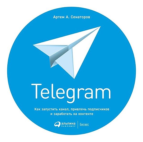 Telegram: Kak zapustit' kanal, privlech' podpischikov i zarabotat' na kontente, Artem Senatorov