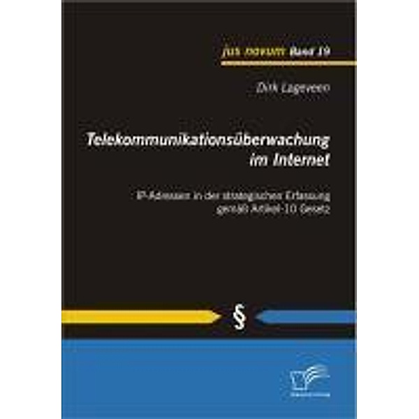 Telekommunikationsüberwachung im Internet: IP-Adressen in der strategischen Erfassung gemäß Artikel-10 Gesetz / jus novum, Dirk Lageveen