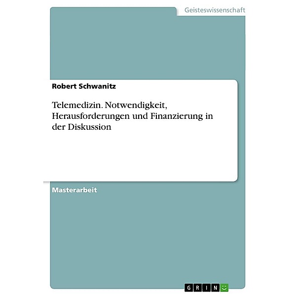 Telemedizin. Notwendigkeit, Herausforderungen und Finanzierung in der Diskussion, Robert Schwanitz