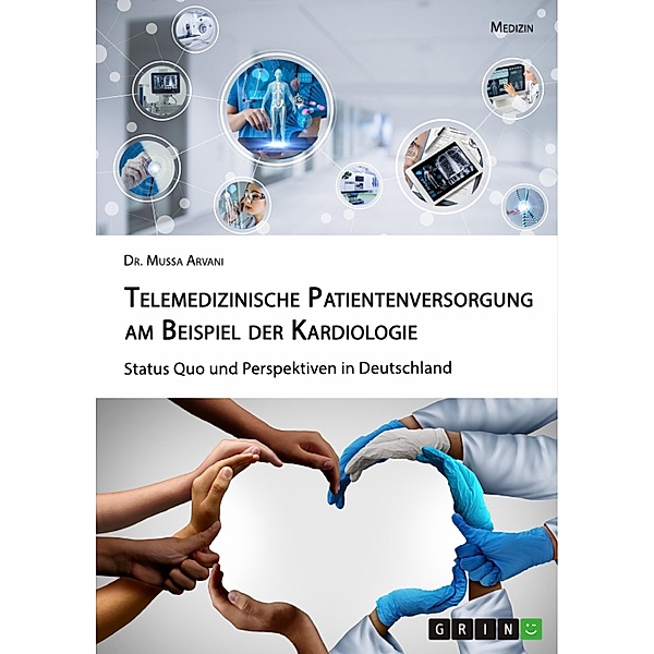 Telemedizinische Patientenversorgung am Beispiel der Kardiologie. Status Quo und Perspektiven in Deutschland, Mussa Arvani
