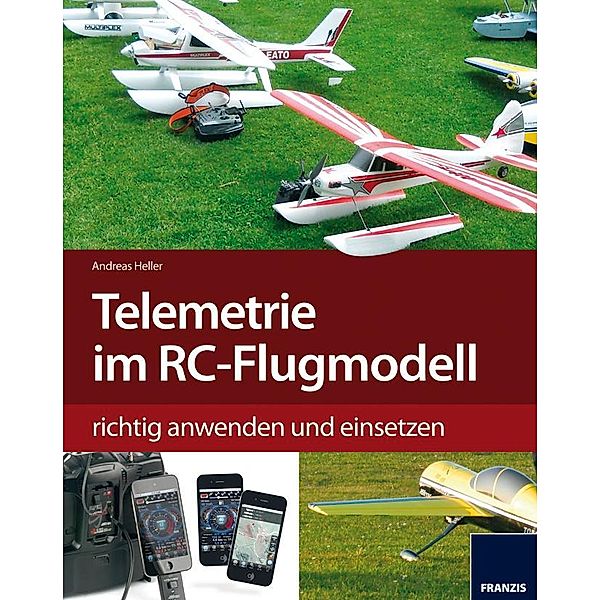 Telemetrie-Systeme im RC-Flugmodell richtig anwenden und einsetzen / Modellbau, Andreas Heller