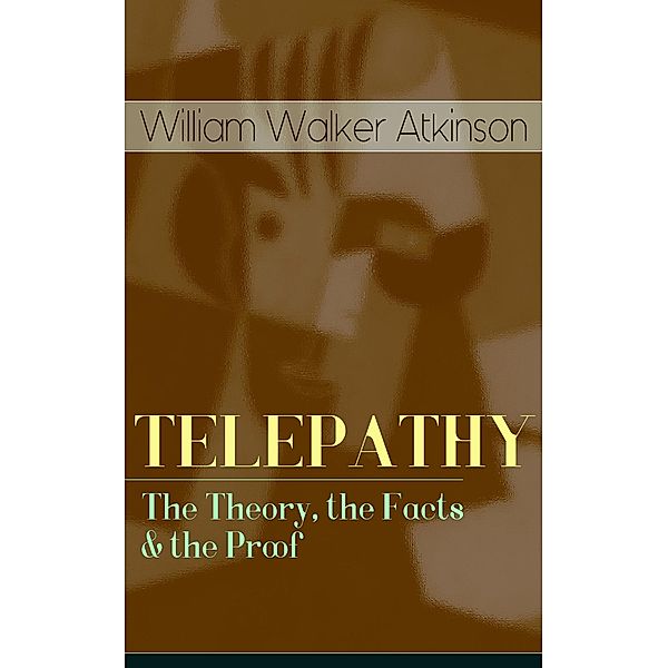 TELEPATHY - The Theory, the Facts & the Proof, William Walker Atkinson