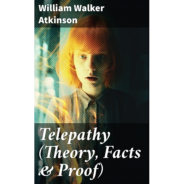 Telepathy (Theory, Facts & Proof), William Walker Atkinson