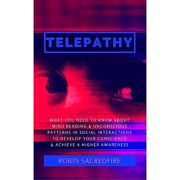 Telepathy: What You Need to Know about Mind Reading and Unconscious Patterns in Social Interactions, to Develop Your Conscience and Achieve a Higher Awareness, Robin Sacredfire