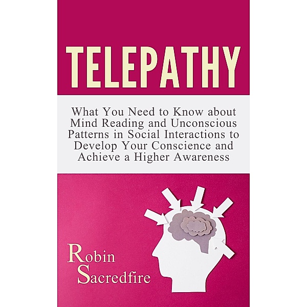 Telepathy: What You Need to Know about Mind Reading and Unconscious Patterns in Social Interactions, to Develop Your Conscience and Achieve a Higher Awareness, Robin Sacredfire