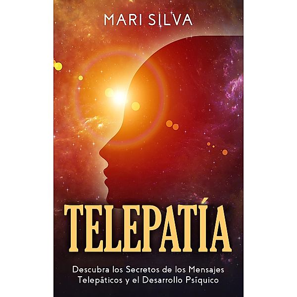 Telepatía: Descubra los Secretos de los Mensajes Telepáticos y el Desarrollo Psíquico, Mari Silva