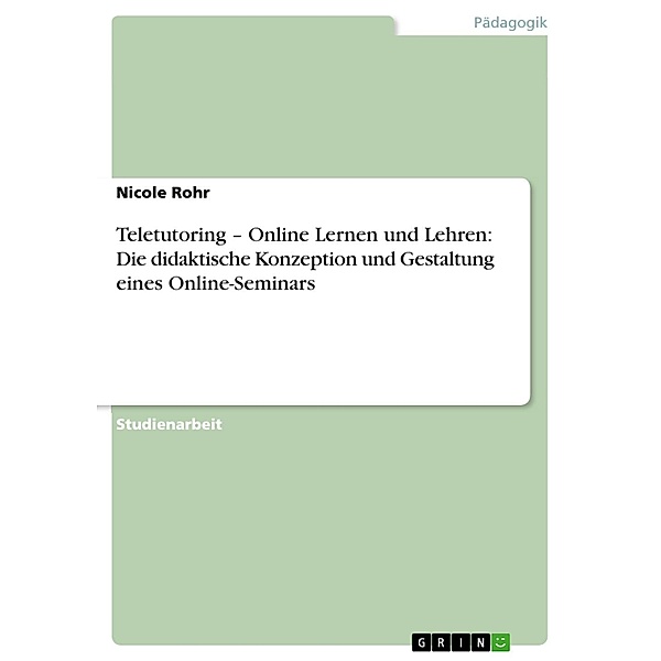 Teletutoring - Online Lernen und Lehren: Die didaktische Konzeption und Gestaltung eines Online-Seminars, Nicole Rohr