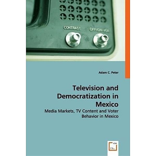 Television and Democratization in Mexico, Adam C. Peter, Adam C. Peter