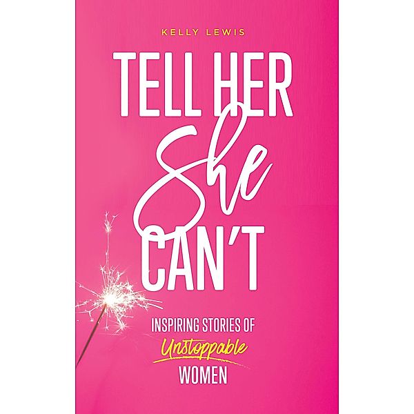 Tell Her She Can't: Inspiring Stories of Unstoppable Women, Kelly Lewis
