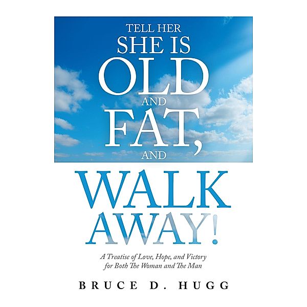 Tell Her She Is Old and Fat, and Walk Away!, Bruce D. Hugg