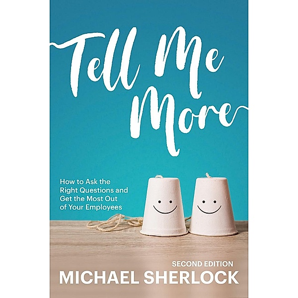Tell Me More: How to Ask the Right Questions and Get the Most Out of Your Employees (The Shock Your Potential Series, #1) / The Shock Your Potential Series, Michael Sherlock